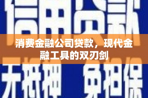 宁明消费金融公司贷款，现代金融工具的双刃剑
