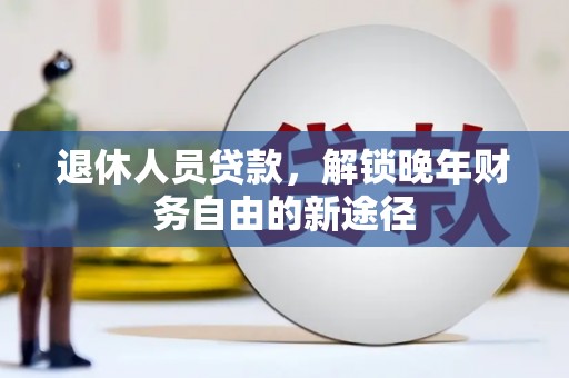 宁明退休人员贷款，解锁晚年财务自由的新途径