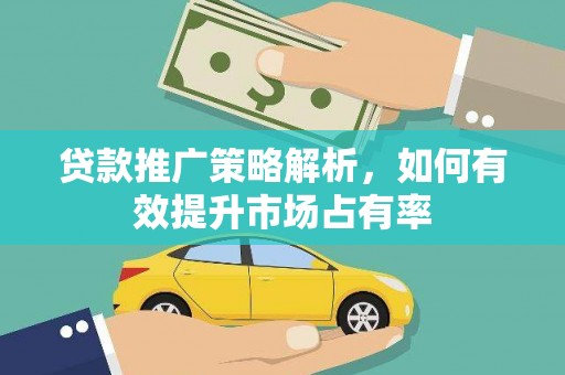 宁明贷款推广策略解析，如何有效提升市场占有率