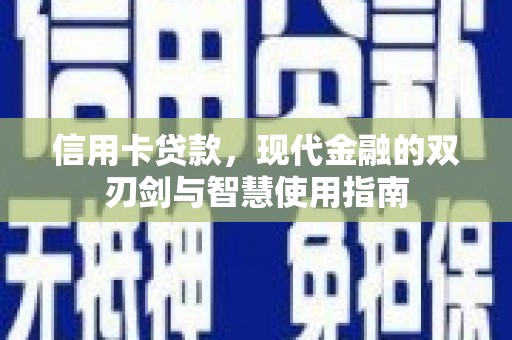 宁明信用卡贷款，现代金融的双刃剑与智慧使用指南