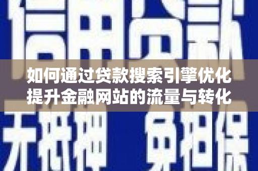 宁明如何通过贷款搜索引擎优化提升金融网站的流量与转化率