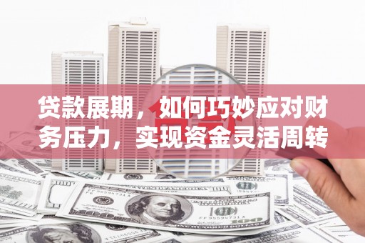 宁明贷款展期，如何巧妙应对财务压力，实现资金灵活周转