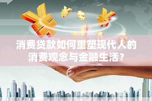 宁明消费贷款如何重塑现代人的消费观念与金融生活？
