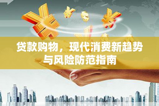宁明贷款购物，现代消费新趋势与风险防范指南