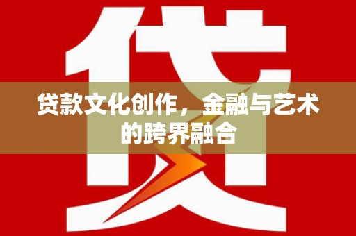 宁明贷款文化创作，金融与艺术的跨界融合