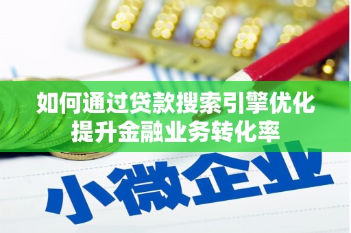 宁明如何通过贷款搜索引擎优化提升金融业务转化率