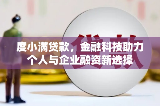宁明度小满贷款，金融科技助力个人与企业融资新选择