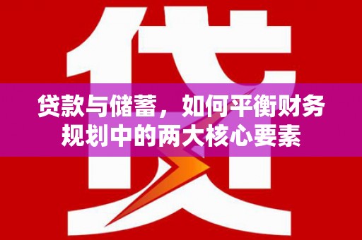 宁明贷款与储蓄，如何平衡财务规划中的两大核心要素