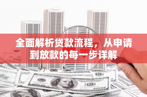 宁明全面解析贷款流程，从申请到放款的每一步详解