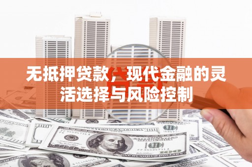 宁明无抵押贷款，现代金融的灵活选择与风险控制