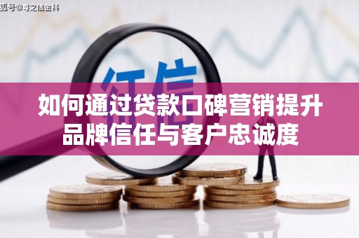 宁明如何通过贷款口碑营销提升品牌信任与客户忠诚度