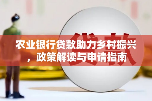 宁明农业银行贷款助力乡村振兴，政策解读与申请指南