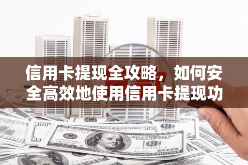 宁明信用卡提现全攻略，如何安全高效地使用信用卡提现功能