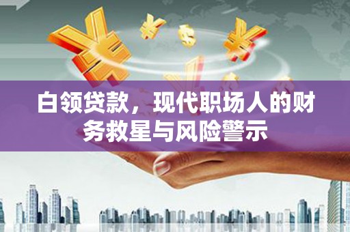 宁明白领贷款，现代职场人的财务救星与风险警示