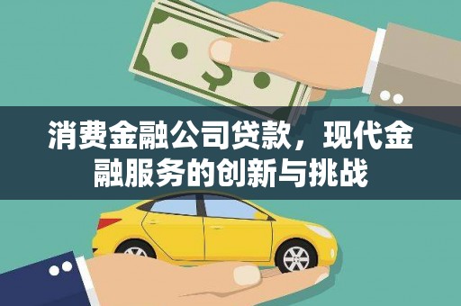 宁明消费金融公司贷款，现代金融服务的创新与挑战