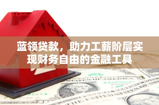 宁明蓝领贷款，助力工薪阶层实现财务自由的金融工具