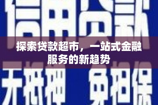 宁明探索贷款超市，一站式金融服务的新趋势