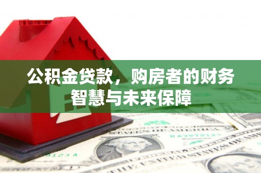 宁明公积金贷款，购房者的财务智慧与未来保障