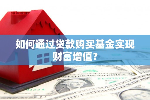 宁明如何通过贷款购买基金实现财富增值？