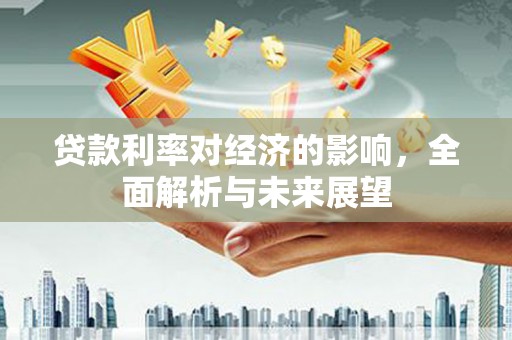 宁明贷款利率对经济的影响，全面解析与未来展望