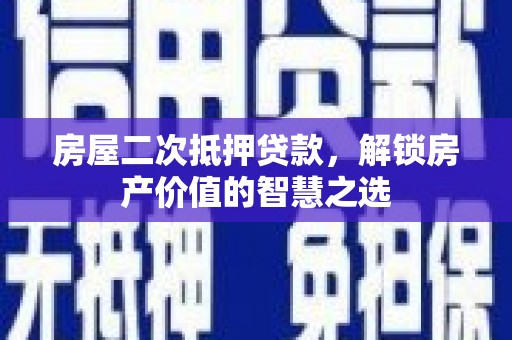 宁明房屋二次抵押贷款，解锁房产价值的智慧之选