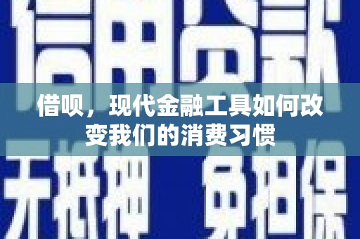 宁明借呗，现代金融工具如何改变我们的消费习惯
