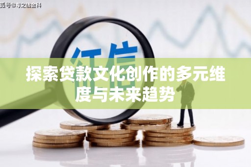 宁明探索贷款文化创作的多元维度与未来趋势