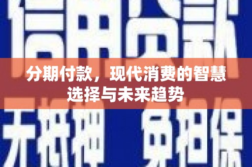 宁明分期付款，现代消费的智慧选择与未来趋势