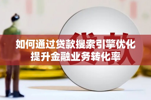 宁明如何通过贷款搜索引擎优化提升金融业务转化率