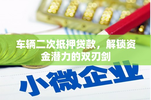 宁明车辆二次抵押贷款，解锁资金潜力的双刃剑