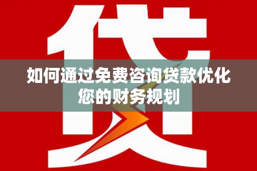 宁明如何通过免费咨询贷款优化您的财务规划
