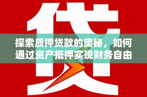 宁明探索质押贷款的奥秘，如何通过资产抵押实现财务自由