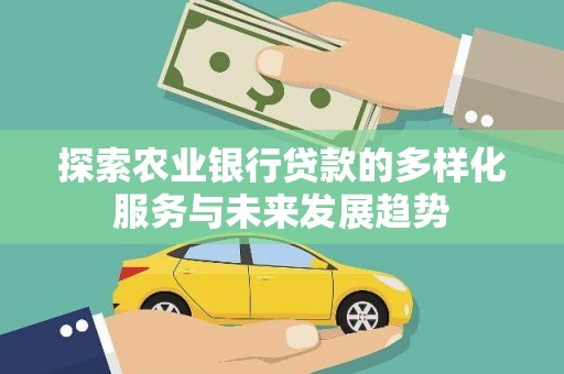 宁明探索农业银行贷款的多样化服务与未来发展趋势