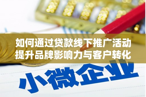 宁明如何通过贷款线下推广活动提升品牌影响力与客户转化率
