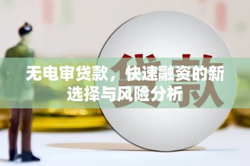 宁明无电审贷款，快速融资的新选择与风险分析