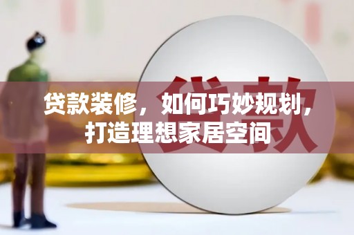 宁明贷款装修，如何巧妙规划，打造理想家居空间