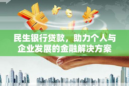 宁明民生银行贷款，助力个人与企业发展的金融解决方案