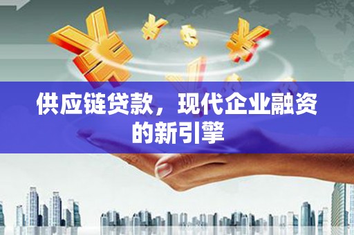 宁明供应链贷款，现代企业融资的新引擎