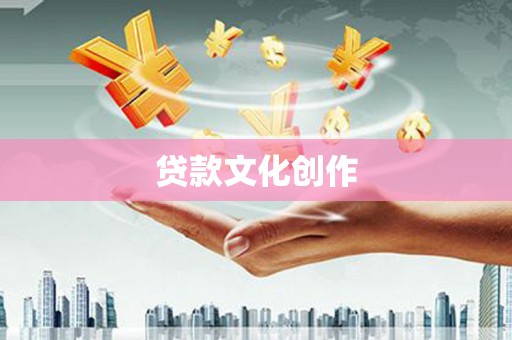 宁明贷款文化创作