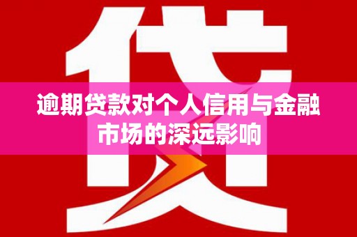 宁明逾期贷款对个人信用与金融市场的深远影响