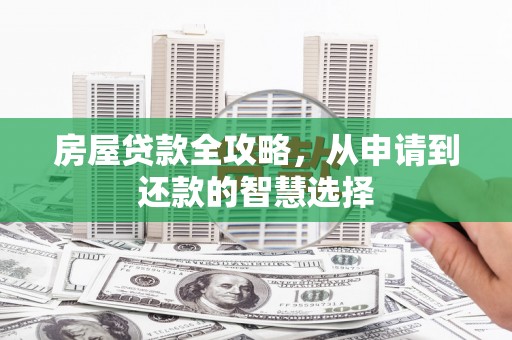 宁明房屋贷款全攻略，从申请到还款的智慧选择