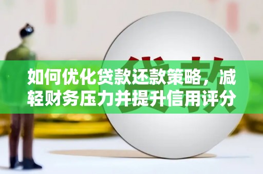 宁明如何优化贷款还款策略，减轻财务压力并提升信用评分