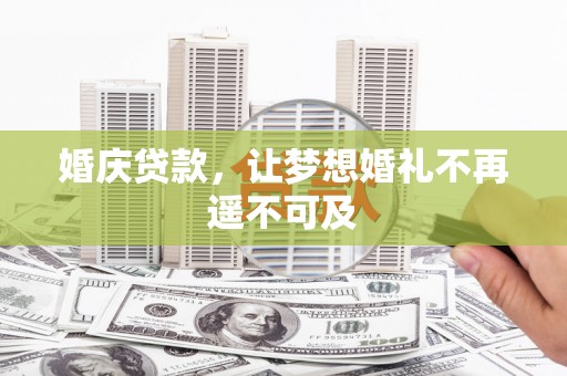 宁明婚庆贷款，让梦想婚礼不再遥不可及