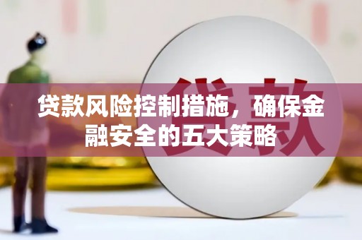宁明贷款风险控制措施，确保金融安全的五大策略
