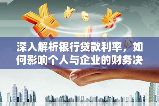 宁明深入解析银行贷款利率，如何影响个人与企业的财务决策