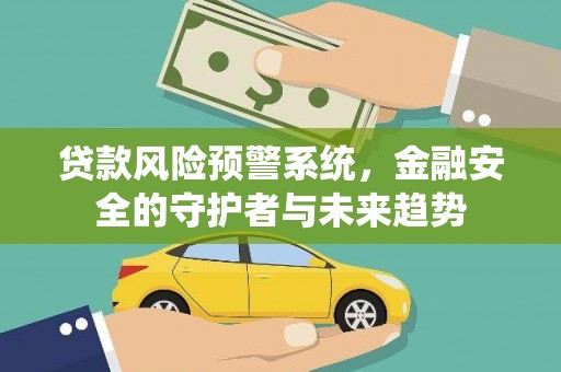 宁明贷款风险预警系统，金融安全的守护者与未来趋势