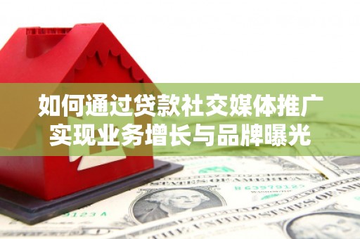 宁明如何通过贷款社交媒体推广实现业务增长与品牌曝光