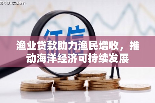 宁明渔业贷款助力渔民增收，推动海洋经济可持续发展