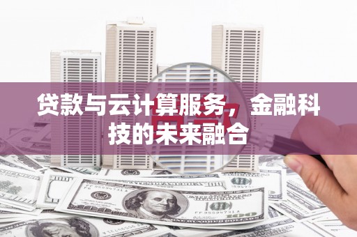 宁明贷款与云计算服务，金融科技的未来融合
