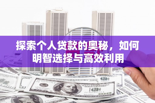 宁明探索个人贷款的奥秘，如何明智选择与高效利用